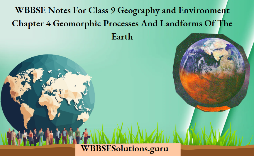WBBSE Notes For Class 9 Geography and Environment Chapter 4 Geomorphic Processes And Landforms Of The Earth