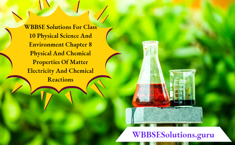 WBBSE Solutions For Class 10 Physical Science And Environment Chapter 8 Physical And Chemical Properties Of Matter Electricity And Chemical Reactions