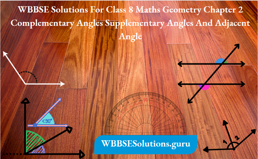 WBBSE Solutions For Class 8 Maths Geometry Chapter 2 Complementary Angles Supplementary Angles And Adjacent Angle