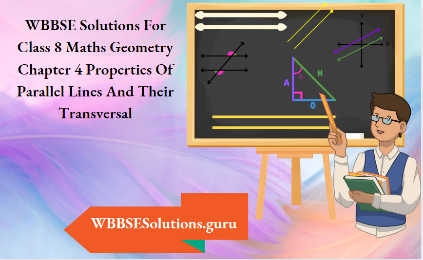 WBBSE Solutions For Class 8 Maths Geometry Chapter 4 Properties Of Parallel Lines And Their Transversal