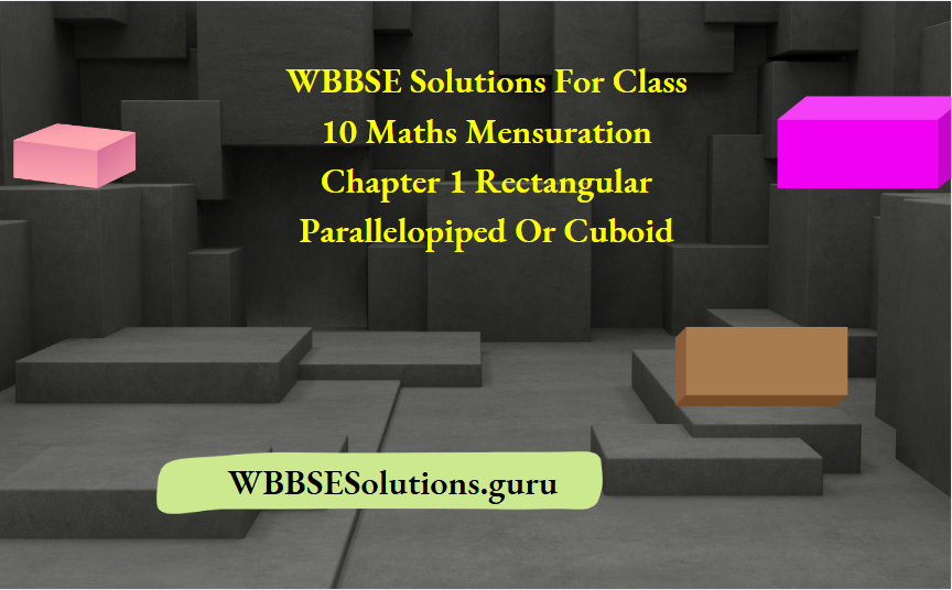 WBBSE Solutions For Class 10 Maths Mensuration Chapter 1 Rectangular Parallelopiped Or Cuboid