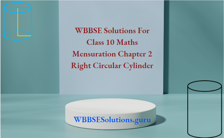 WBBSE Solutions For Class 10 Maths Mensuration Chapter 2 Right Circular Cylinder