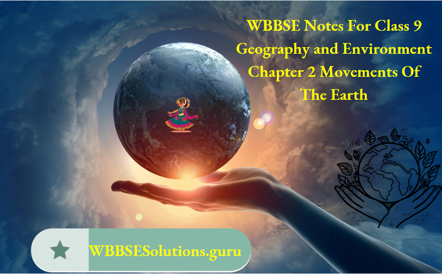 WBBSE Notes For Class 9 Geography and Environment Chapter 2 Movements Of The Earth