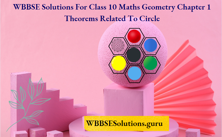 WBBSE Solutions For Class 10 Maths Geometry Chapter 1 Theorems Related To Circle