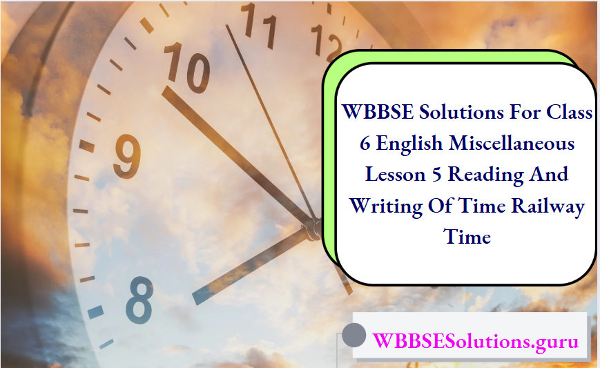 WBBSE Solutions For Class 6 English Miscellaneous Lesson 5 Reading And Writing Of Time Railway Time