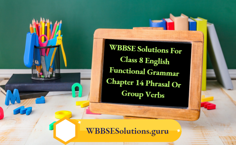 WBBSE Solutions For Class 8 English Functional Grammar Chapter 14 Phrasal Or Group Verbs