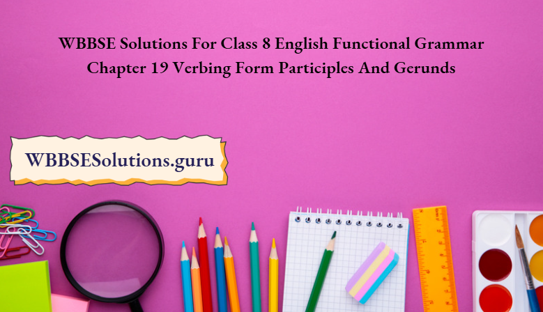 WBBSE Solutions For Class 8 English Functional Grammar Chapter 19 Verbing Form Participles And Gerunds