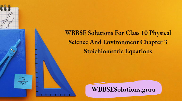 WBBSE Solutions For Class 10 Physical Science And Environment Chapter 3 Stoichiometric Equations