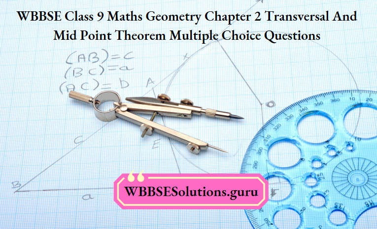 WBBSE Class 9 Maths Geometry Chapter 2 Transversal And Mid Point Theorem Multiple Choice Questions